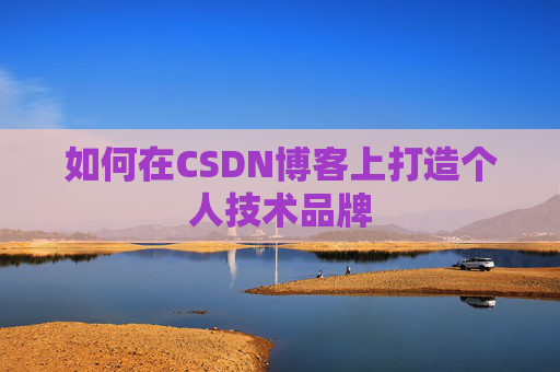 如何在CSDN博客上打造个人技术品牌